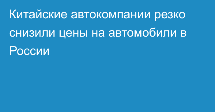 Китайские автокомпании резко снизили цены на автомобили в России