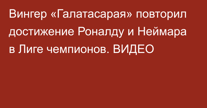 Вингер «Галатасарая» повторил достижение Роналду и Неймара в Лиге чемпионов. ВИДЕО