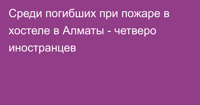 Среди погибших при пожаре в хостеле в Алматы - четверо иностранцев