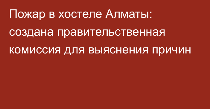 Пожар в хостеле Алматы: создана правительственная комиссия для выяснения причин