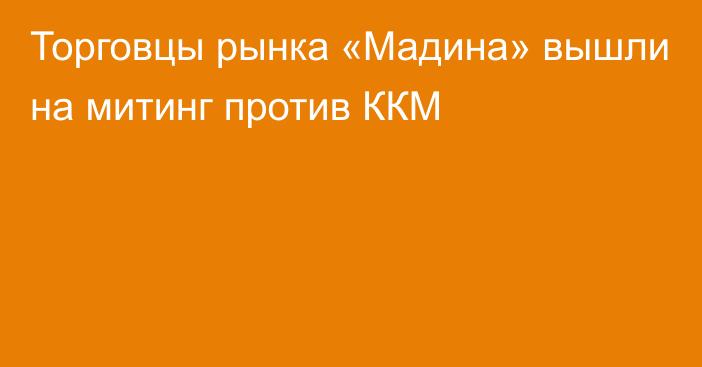 Торговцы рынка «Мадина» вышли на митинг против ККМ