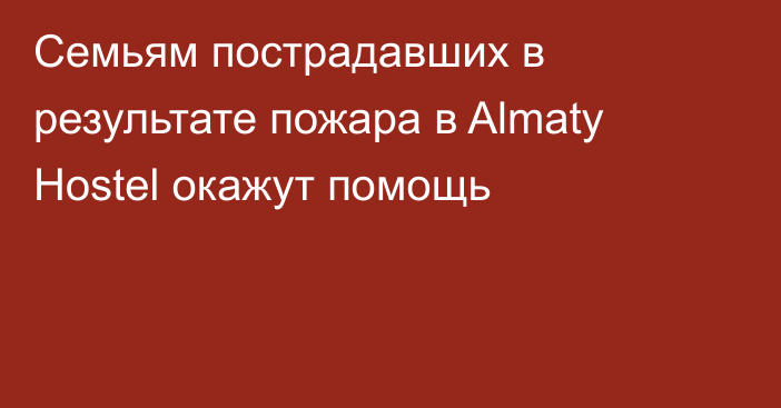 Семьям пострадавших в результате пожара в Almaty Hostel окажут помощь