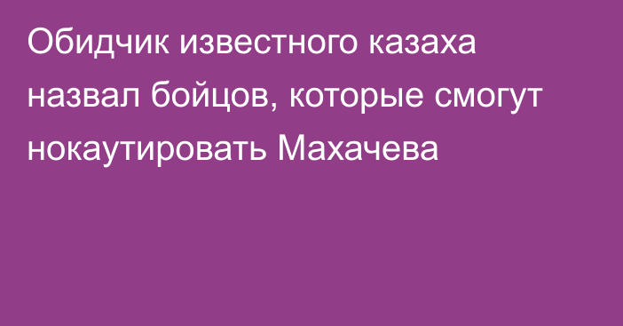 Обидчик известного казаха назвал бойцов, которые смогут нокаутировать Махачева