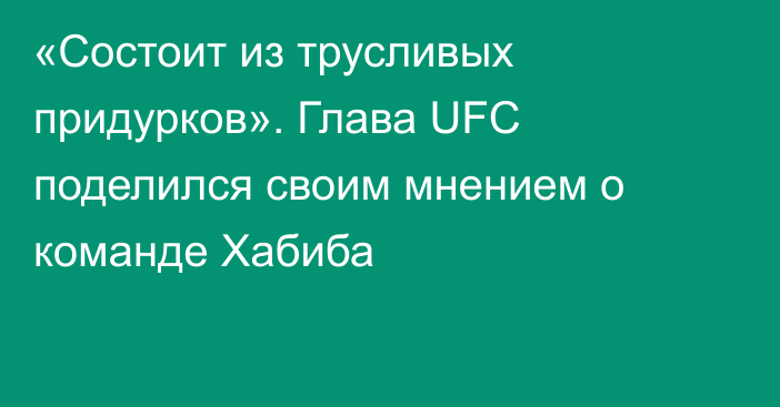 «Состоит из трусливых придурков». Глава UFC поделился своим мнением о команде Хабиба