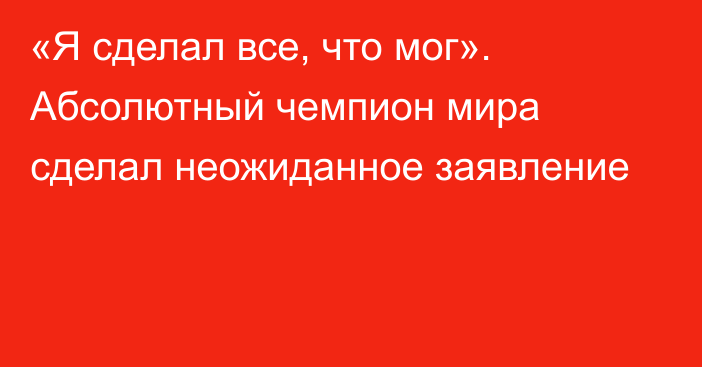 «Я сделал все, что мог». Абсолютный чемпион мира сделал неожиданное заявление