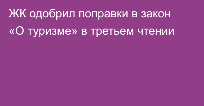 ЖК одобрил поправки в закон «О туризме» в третьем чтении