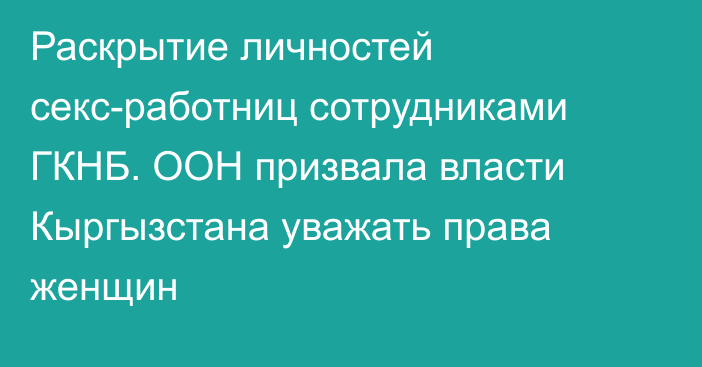 Раскрытие личностей секс-работниц сотрудниками ГКНБ. ООН призвала власти Кыргызстана уважать права женщин