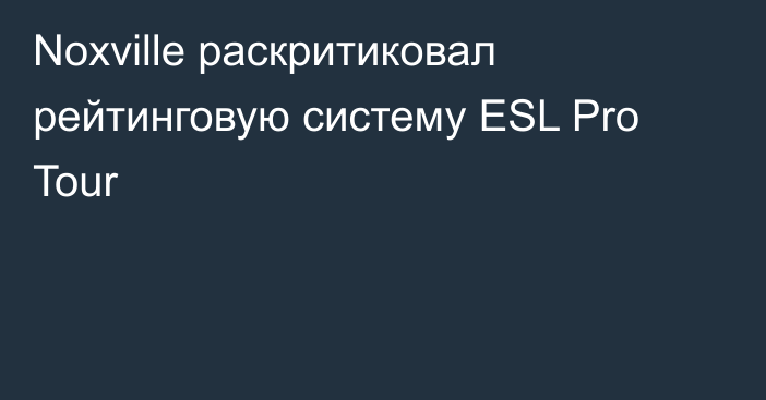 Noxville раскритиковал рейтинговую систему ESL Pro Tour