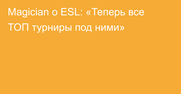 Magician о  ESL: «Теперь все ТОП турниры под ними»