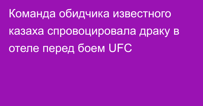 Команда обидчика известного казаха спровоцировала драку в отеле перед боем UFC