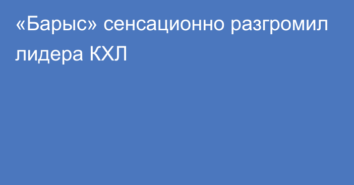 «Барыс» сенсационно разгромил лидера КХЛ