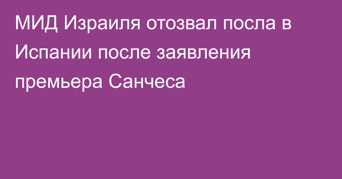 МИД Израиля отозвал посла в Испании после заявления премьера Санчеса