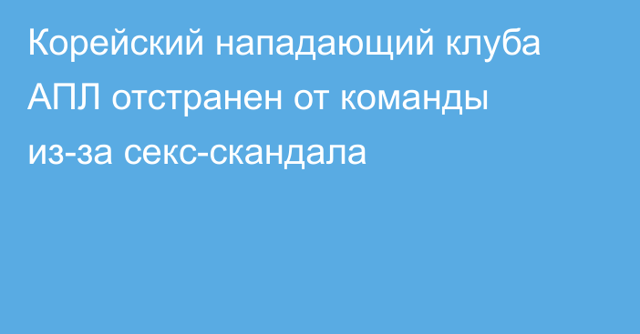 Корейский нападающий клуба АПЛ отстранен от команды из-за секс-скандала