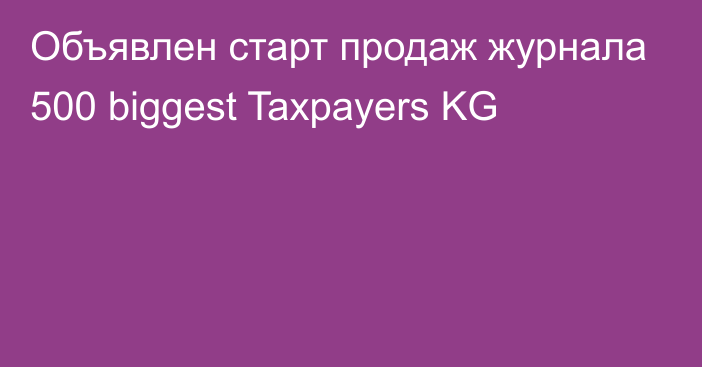 Объявлен старт продаж журнала 500 biggest Taxpayers KG