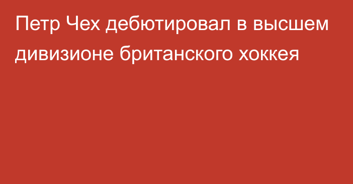 Петр Чех дебютировал в высшем дивизионе британского хоккея