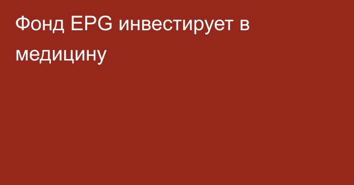 Фонд EPG инвестирует в медицину