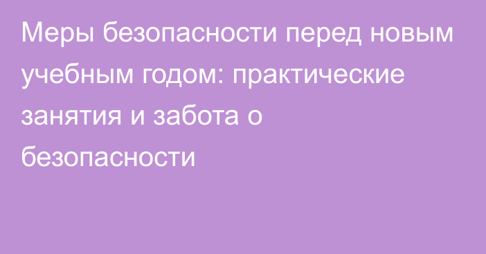 Меры безопасности перед новым учебным годом: практические занятия и забота о безопасности