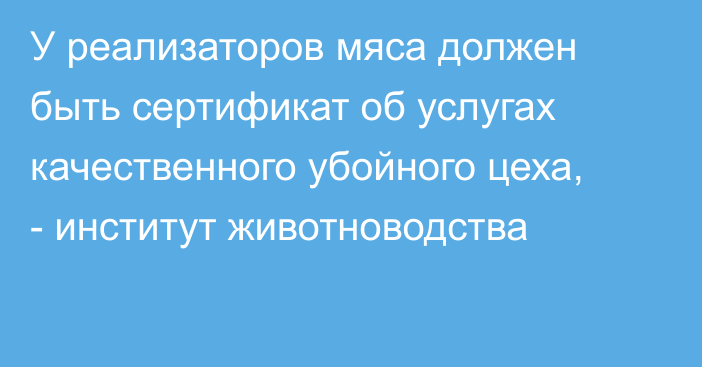 У реализаторов мяса должен быть сертификат об услугах качественного убойного цеха, - институт животноводства