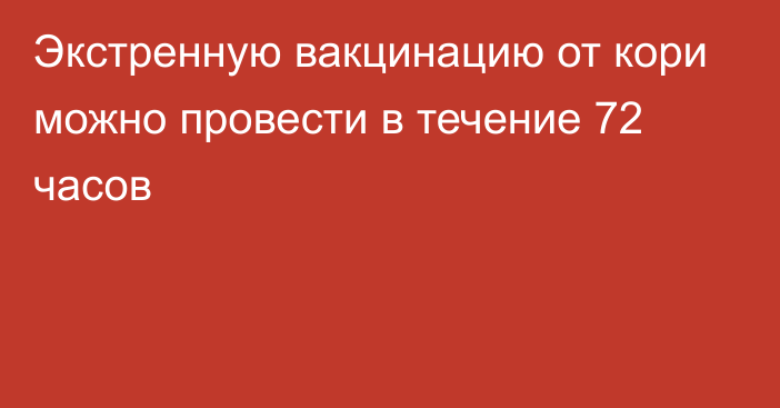 Экстренную вакцинацию от кори можно провести в течение 72 часов