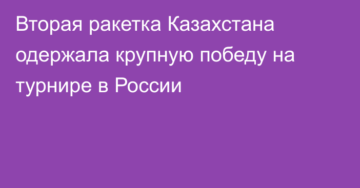 Вторая ракетка Казахстана одержала крупную победу на турнире в России