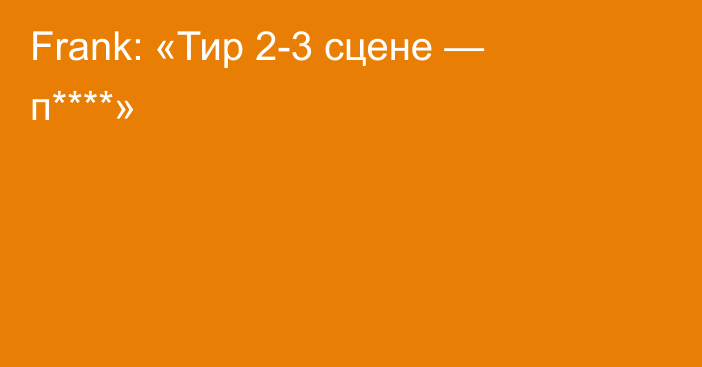 Frank: «Тир 2-3 сцене — п****»