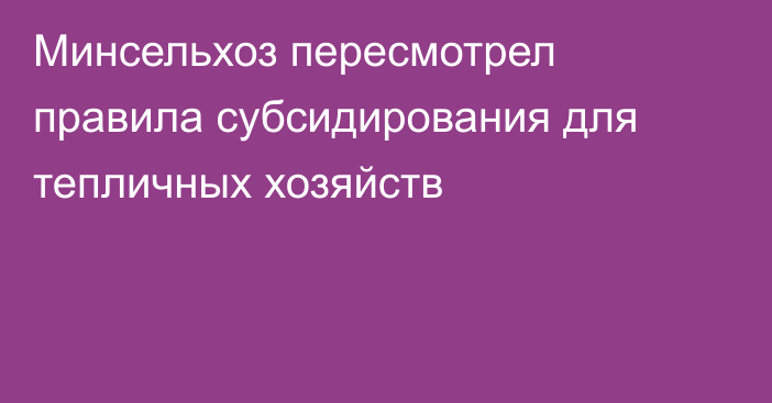 Минсельхоз пересмотрел правила субсидирования для тепличных хозяйств