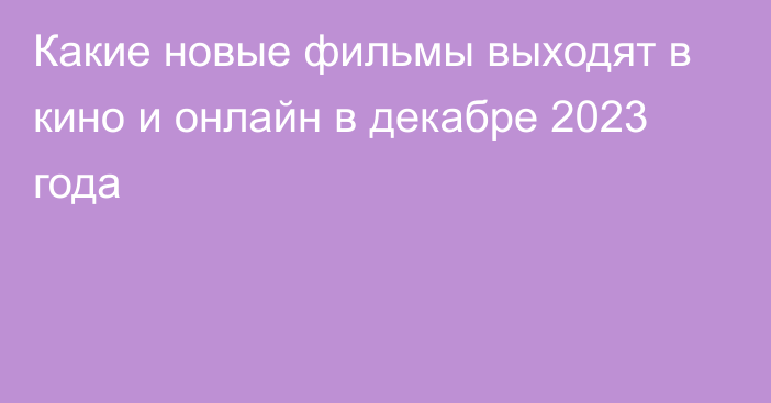 Какие новые фильмы выходят в кино и онлайн в декабре 2023 года