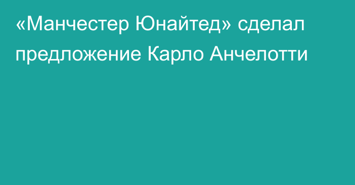 «Манчестер Юнайтед» сделал предложение Карло Анчелотти