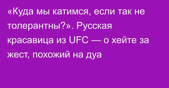 «Куда мы катимся, если так не толерантны?». Русская красавица из UFC — о хейте за жест, похожий на дуа