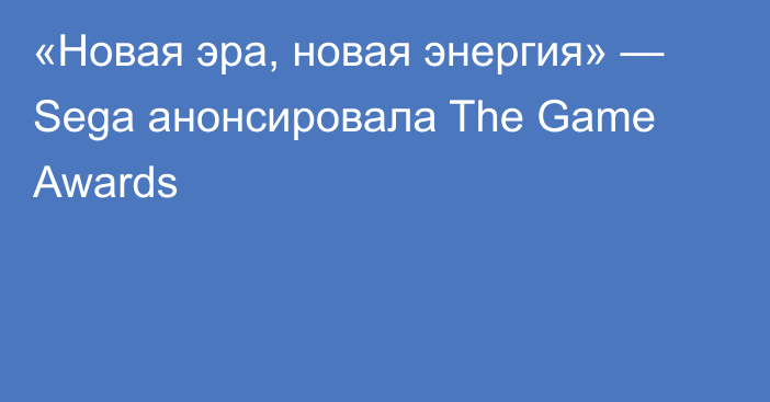 «Новая эра, новая энергия» — Sega анонсировала The Game Awards