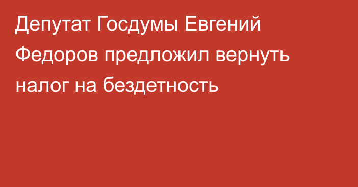 Депутат Госдумы Евгений Федоров предложил вернуть налог на бездетность