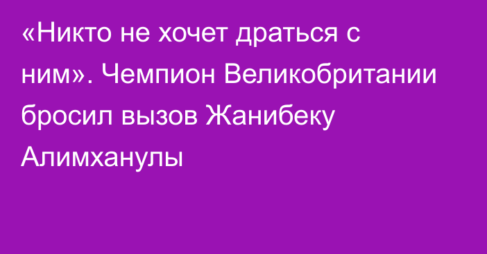 «Никто не хочет драться с ним». Чемпион Великобритании бросил вызов Жанибеку Алимханулы