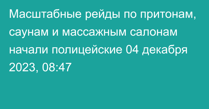 Масштабные рейды по притонам, саунам и массажным салонам начали полицейские
                04 декабря 2023, 08:47