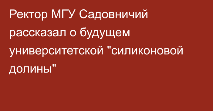 Ректор МГУ Садовничий рассказал о будущем университетской 