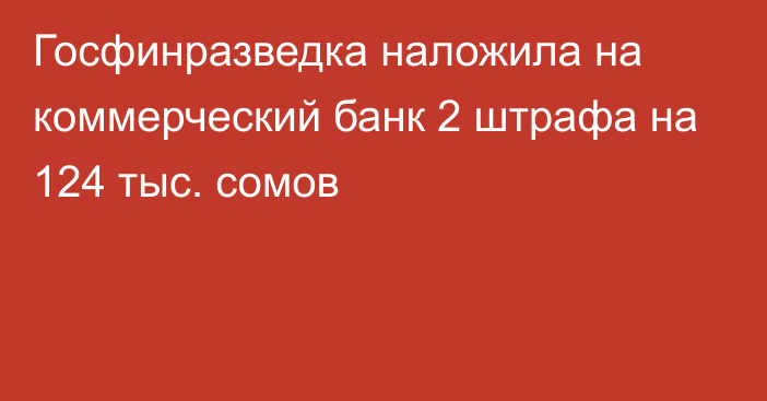 Госфинразведка наложила на коммерческий банк 2 штрафа на 124 тыс. сомов