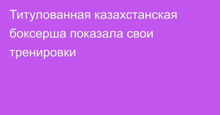 Титулованная казахстанская боксерша показала свои тренировки