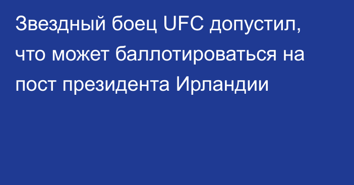 Звездный боец UFC допустил, что может баллотироваться на пост президента Ирландии