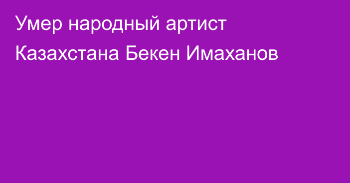 Умер народный артист Казахстана Бекен Имаханов