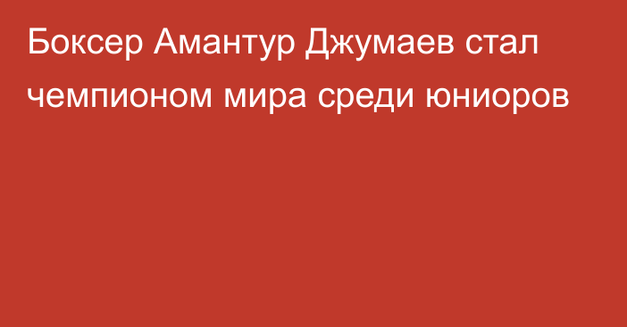 Боксер Амантур Джумаев стал чемпионом мира среди юниоров