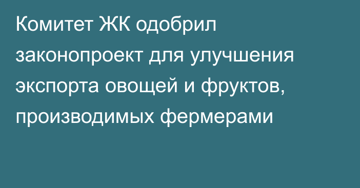 Комитет ЖК одобрил законопроект для улучшения экспорта овощей и фруктов, производимых фермерами