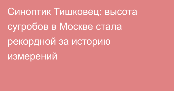 Синоптик Тишковец: высота сугробов в Москве стала рекордной за историю измерений