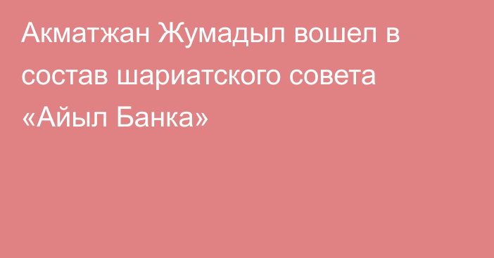 Акматжан Жумадыл вошел в состав шариатского совета «Айыл Банка»