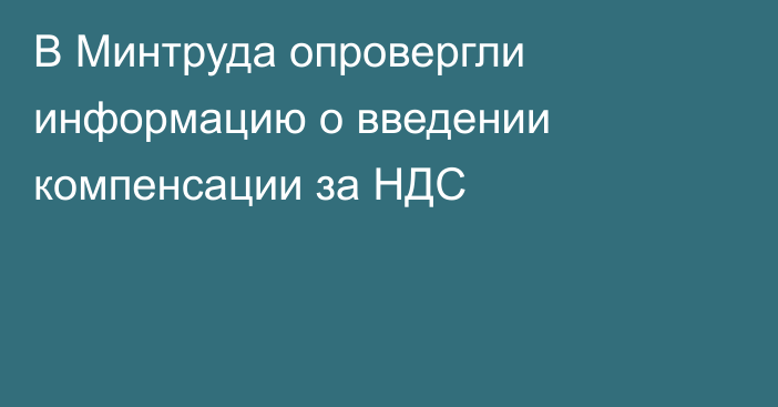 В Минтруда опровергли информацию о введении компенсации за НДС