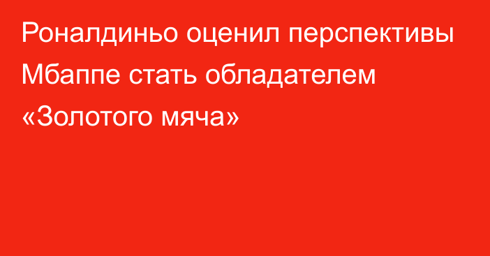 Роналдиньо оценил перспективы Мбаппе стать обладателем «Золотого мяча»