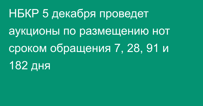 НБКР 5 декабря проведет аукционы по размещению нот сроком обращения 7, 28, 91 и 182 дня