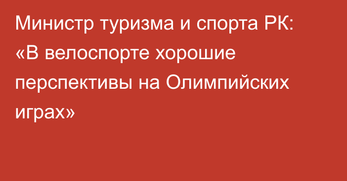 Министр туризма и спорта РК: «В велоспорте хорошие перспективы на Олимпийских играх»