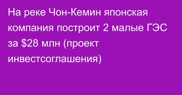 На реке Чон-Кемин японская компания построит 2 малые ГЭС за $28 млн (проект инвестсоглашения)