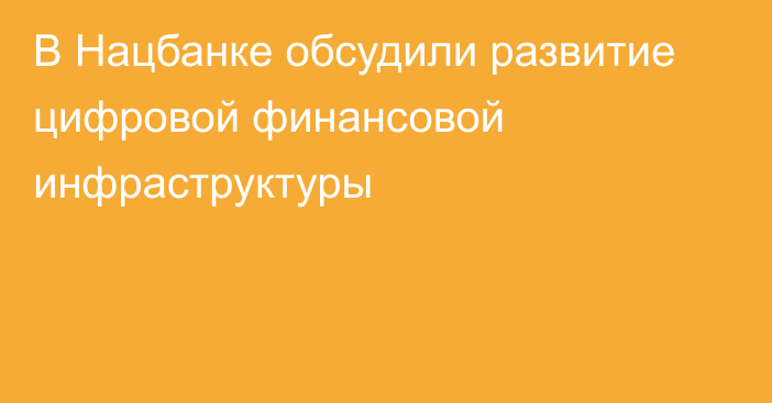 В Нацбанке обсудили развитие цифровой финансовой инфраструктуры