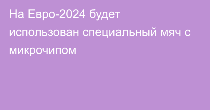 На Евро-2024 будет использован специальный мяч с микрочипом