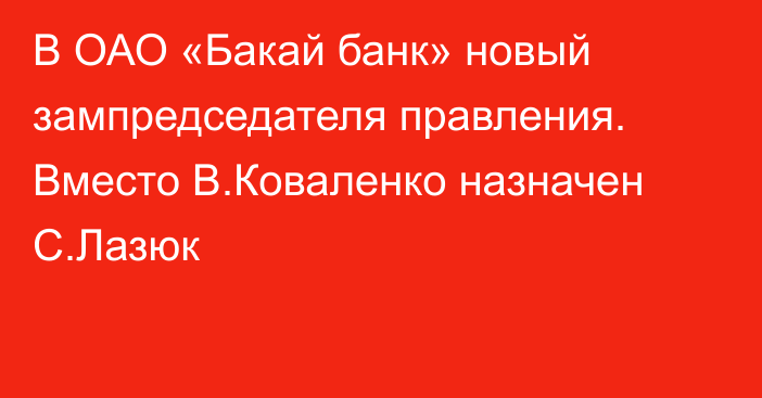 В ОАО «Бакай банк» новый зампредседателя правления. Вместо В.Коваленко назначен С.Лазюк